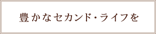 豊かなセカンド・ライフを